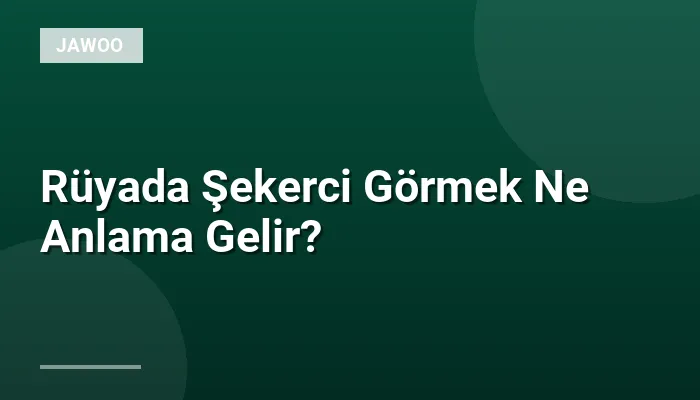Rüyada Şekerci Görmek Ne Anlama Gelir?