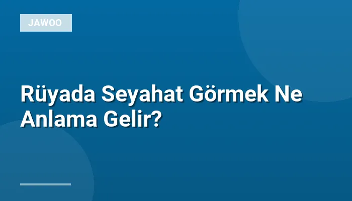 Rüyada Seyahat Görmek Ne Anlama Gelir?