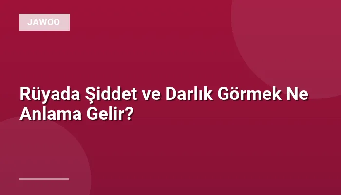 Rüyada Şiddet ve Darlık Görmek Ne Anlama Gelir?