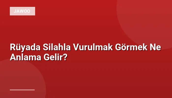 Rüyada Silahla Vurulmak Görmek Ne Anlama Gelir?