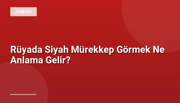 Rüyada Siyah Mürekkep Görmek Ne Anlama Gelir?