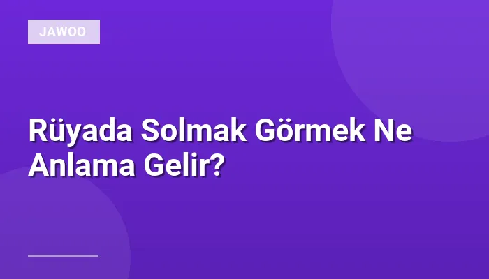 Rüyada Solmak Görmek Ne Anlama Gelir?