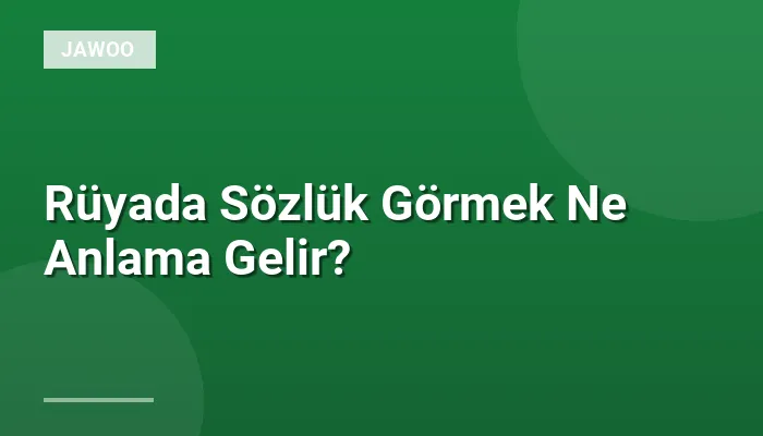 Rüyada Sözlük Görmek Ne Anlama Gelir?