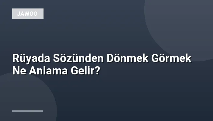 Rüyada Sözünden Dönmek Görmek Ne Anlama Gelir?