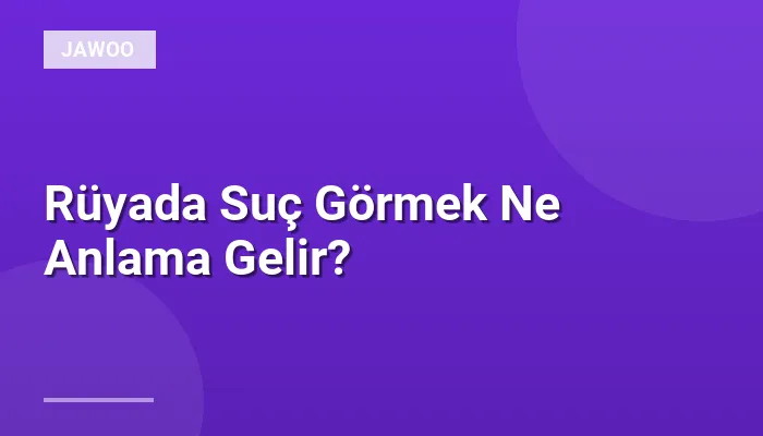 Rüyada Suç Görmek Ne Anlama Gelir?