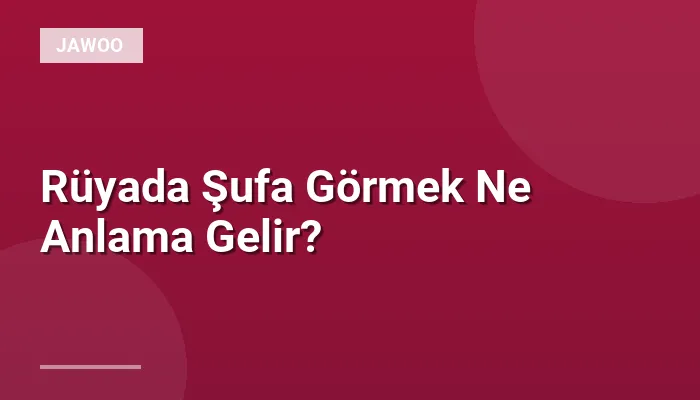 Rüyada Şufa Görmek Ne Anlama Gelir?