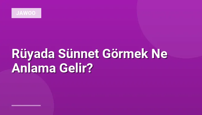 Rüyada Sünnet Görmek Ne Anlama Gelir?
