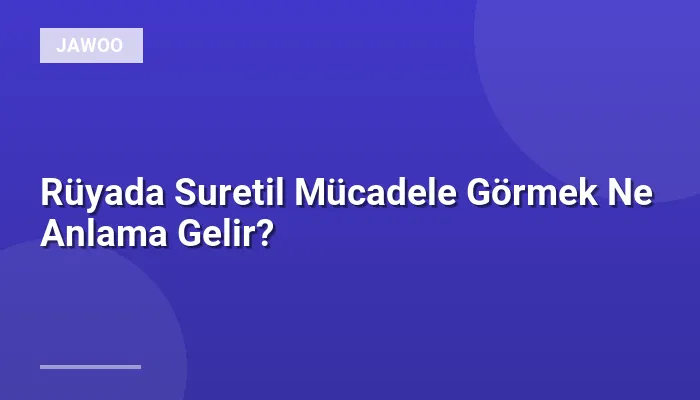 Rüyada Suretil Mücadele Görmek Ne Anlama Gelir?