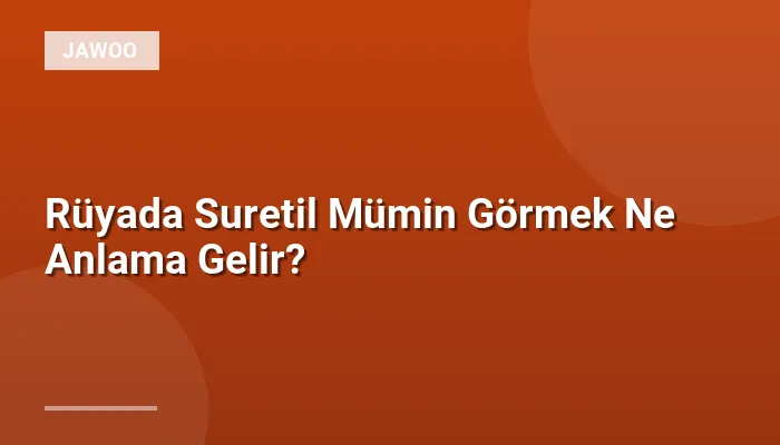 Rüyada Suretil Mümin Görmek Ne Anlama Gelir?