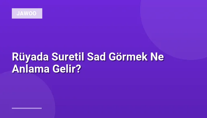 Rüyada Suretil Sad Görmek Ne Anlama Gelir?
