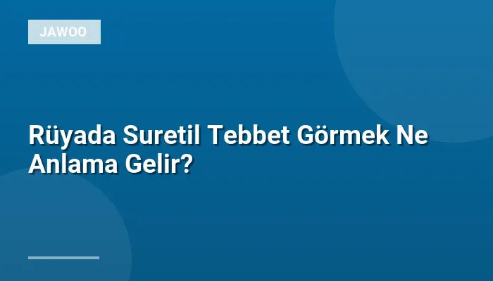Rüyada Suretil Tebbet Görmek Ne Anlama Gelir?
