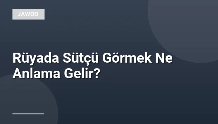 Rüyada Sütçü Görmek Ne Anlama Gelir?