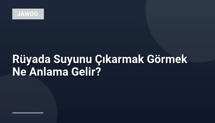 Rüyada Suyunu Çıkarmak Görmek Ne Anlama Gelir?