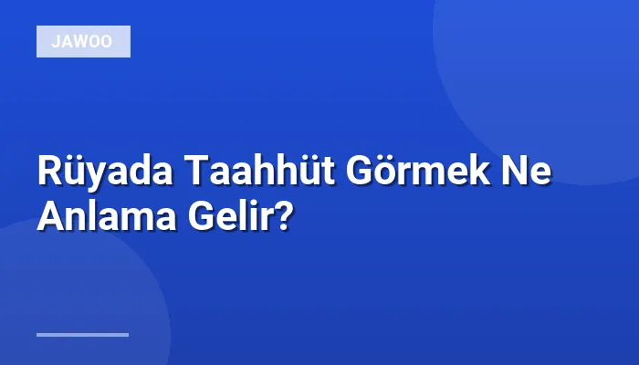Rüyada Taahhüt Görmek Ne Anlama Gelir?