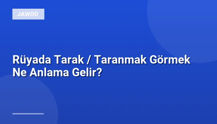 Rüyada Tarak / Taranmak Görmek Ne Anlama Gelir?