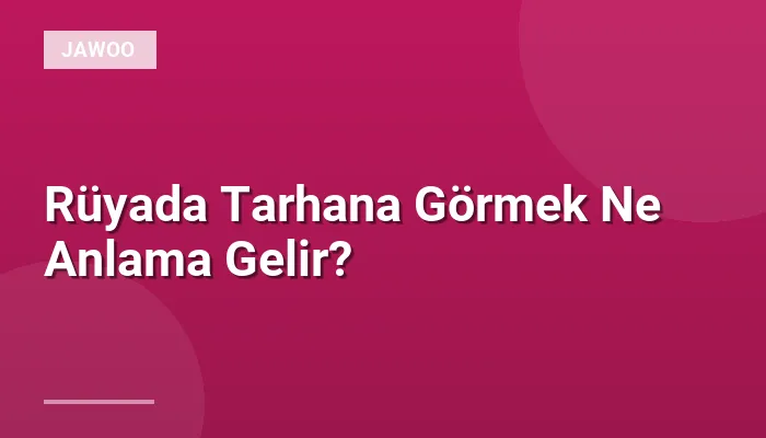 Rüyada Tarhana Görmek Ne Anlama Gelir?