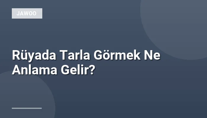 Rüyada Tarla Görmek Ne Anlama Gelir?