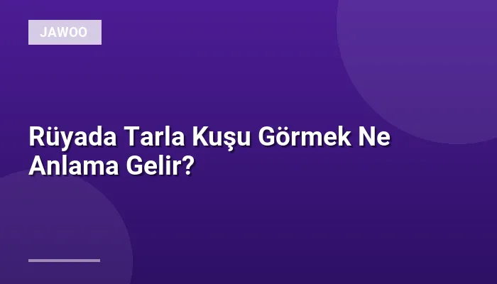 Rüyada Tarla Kuşu Görmek Ne Anlama Gelir?