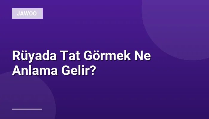 Rüyada Tat Görmek Ne Anlama Gelir?