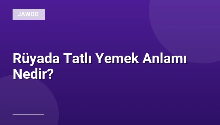 Rüyada Tatlı Yemek Anlamı Nedir?