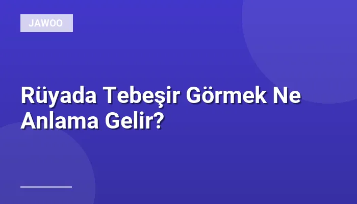 Rüyada Tebeşir Görmek Ne Anlama Gelir?