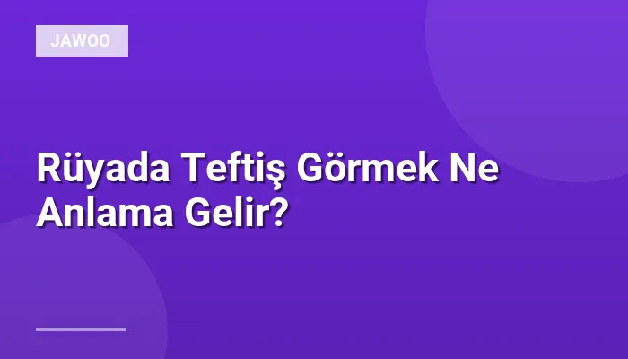 Rüyada Teftiş Görmek Ne Anlama Gelir?
