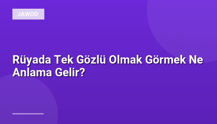Rüyada Tek Gözlü Olmak Görmek Ne Anlama Gelir?