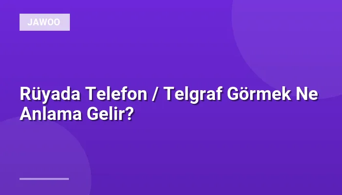 Rüyada Telefon / Telgraf Görmek Ne Anlama Gelir?