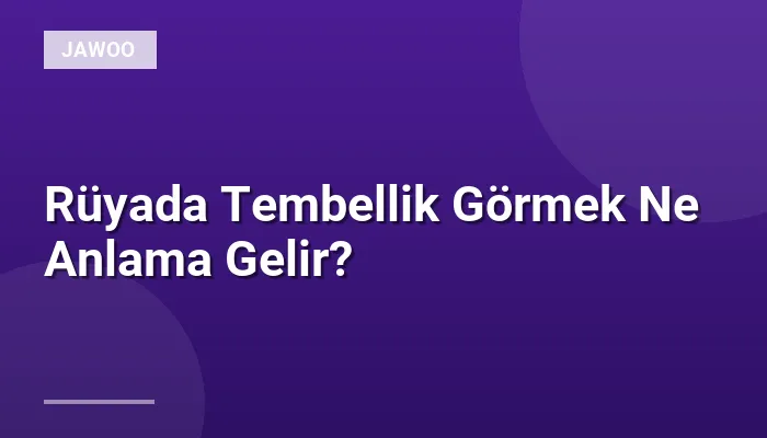 Rüyada Tembellik Görmek Ne Anlama Gelir?