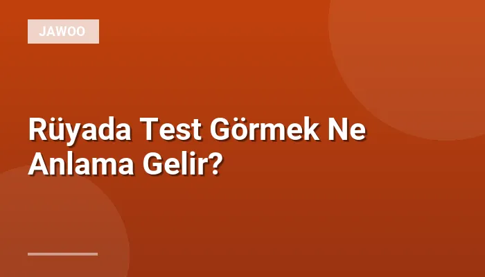 Rüyada Test Görmek Ne Anlama Gelir?