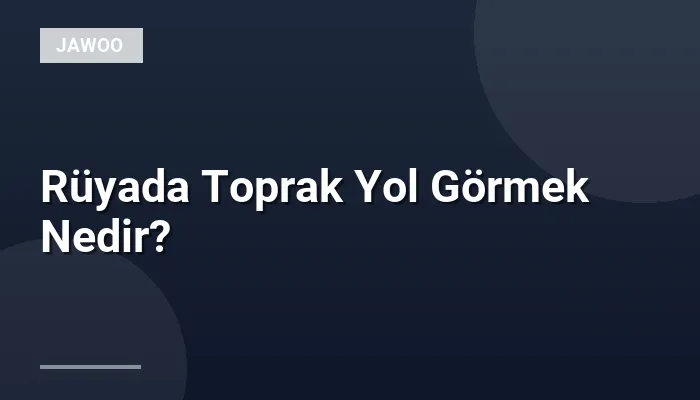 Rüyada Toprak Yol Görmek Nedir?