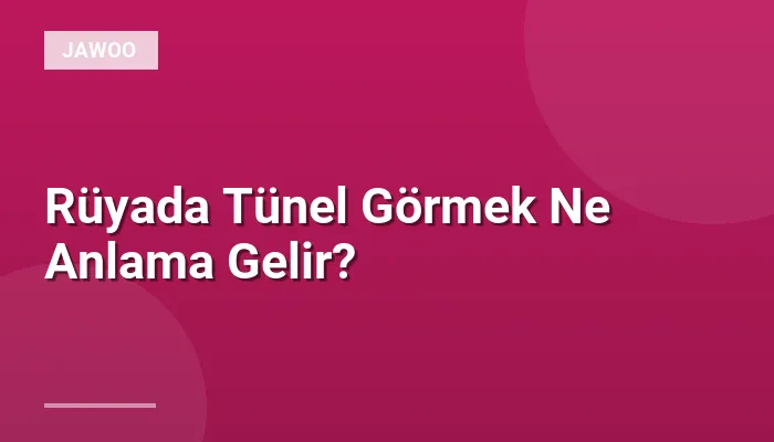 Rüyada Tünel Görmek Ne Anlama Gelir?