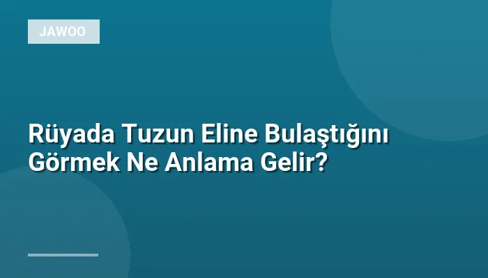 Rüyada Tuzun Eline Bulaştığını Görmek Ne Anlama Gelir?