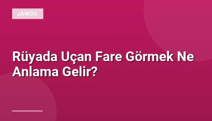 Rüyada Uçan Fare Görmek Ne Anlama Gelir?