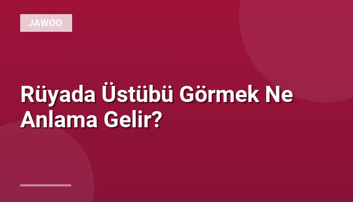 Rüyada Üstübü Görmek Ne Anlama Gelir?