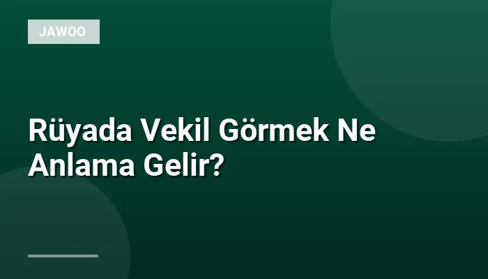 Rüyada Vekil Görmek Ne Anlama Gelir?