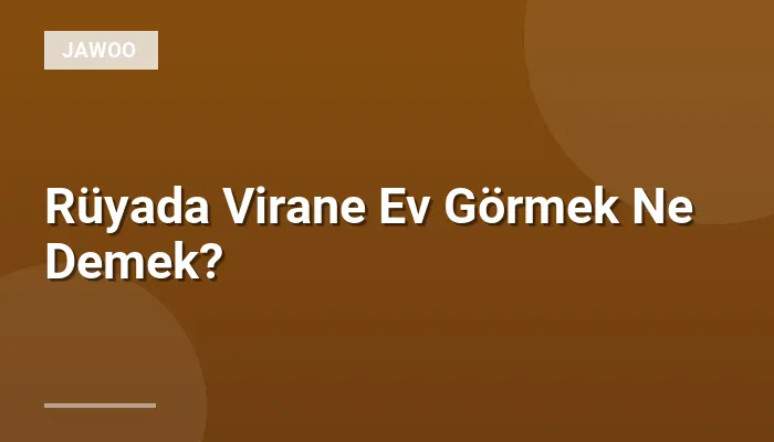 Rüyada Virane Ev Görmek Ne Demek?