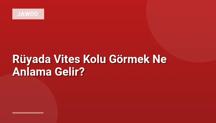 Rüyada Vites Kolu Görmek Ne Anlama Gelir?