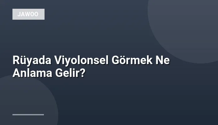 Rüyada Viyolonsel Görmek Ne Anlama Gelir?