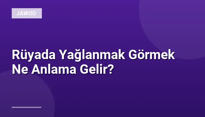 Rüyada Yağlanmak Görmek Ne Anlama Gelir?