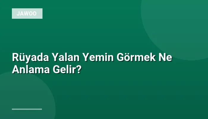 Rüyada Yalan Yemin Görmek Ne Anlama Gelir?