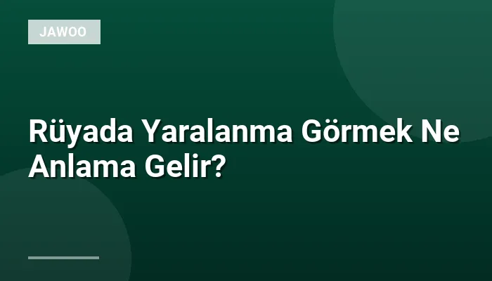 Rüyada Yaralanma Görmek Ne Anlama Gelir?