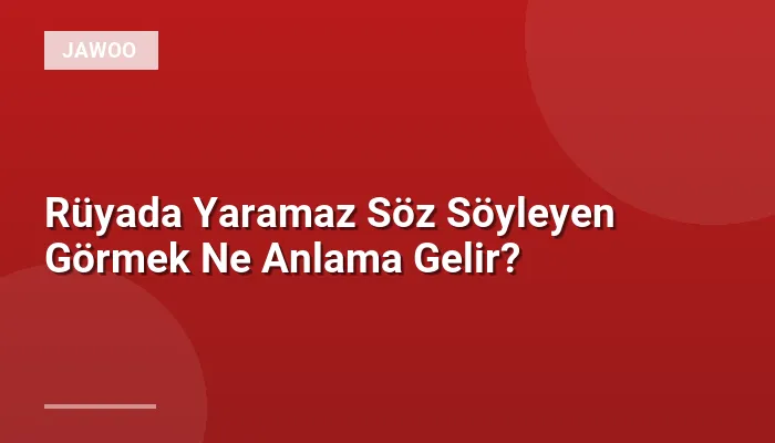 Rüyada Yaramaz Söz Söyleyen Görmek Ne Anlama Gelir?