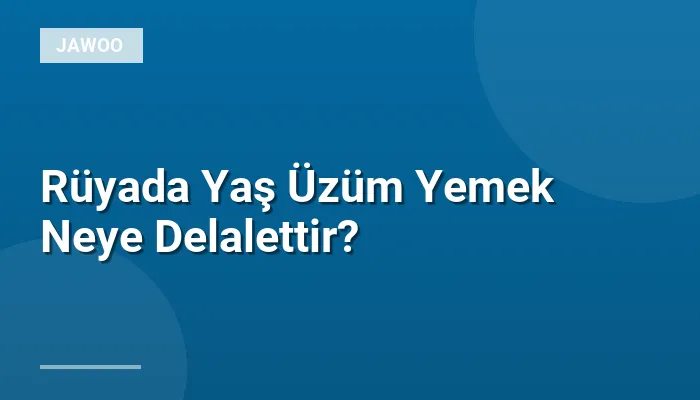 Rüyada Yaş Üzüm Yemek Neye Delalettir?