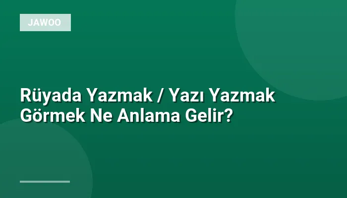 Rüyada Yazmak / Yazı Yazmak Görmek Ne Anlama Gelir?