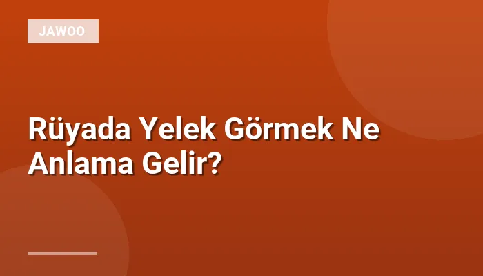 Rüyada Yelek Görmek Ne Anlama Gelir?