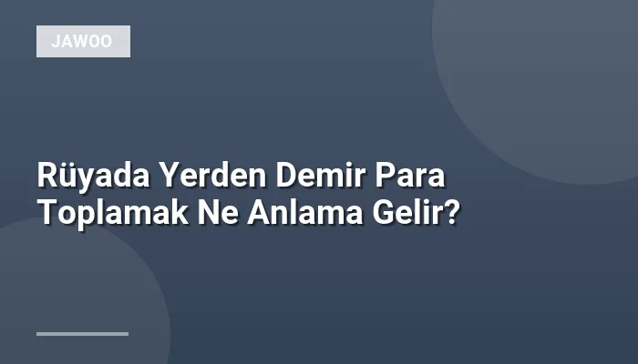 Rüyada Yerden Demir Para Toplamak Ne Anlama Gelir?