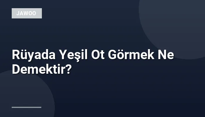 Rüyada Yeşil Ot Görmek Ne Demektir?
