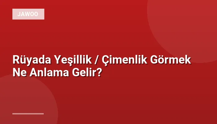 Rüyada Yeşillik / Çimenlik Görmek Ne Anlama Gelir?
