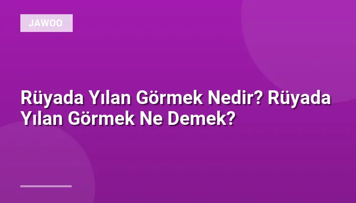 Rüyada Yılan Görmek Nedir? Rüyada Yılan Görmek Ne Demek?